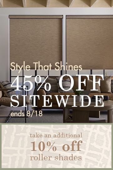Get Style That Shines with 45% off Everything + 55% off roller shades