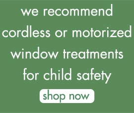 all of our custom blinds and shades are cordless for child and pet safety