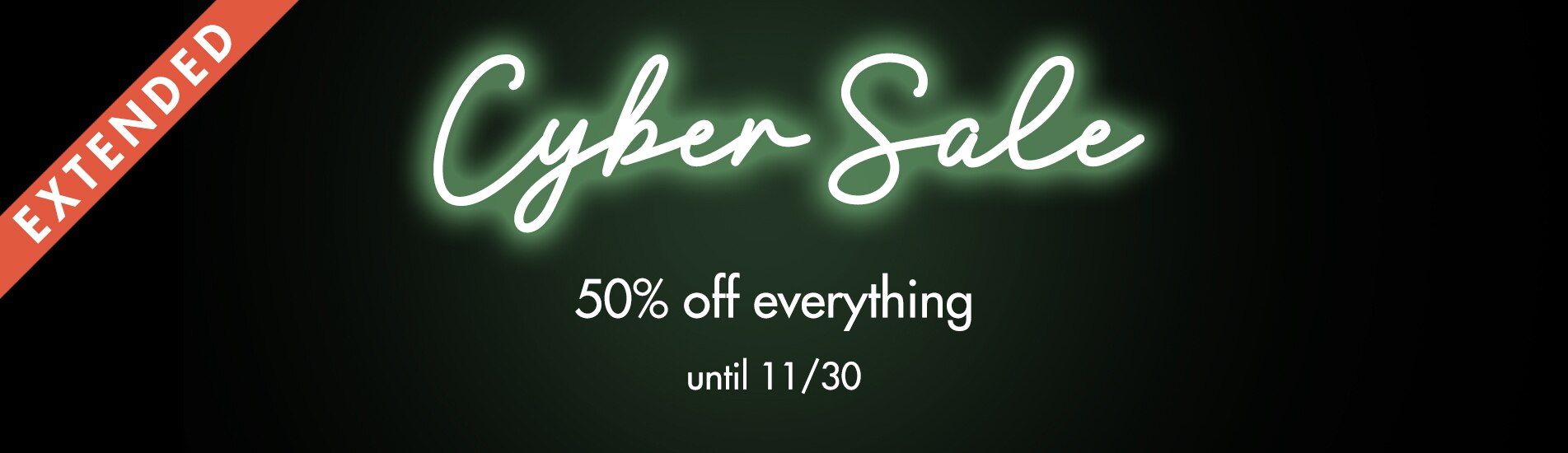 Cyber Sale Extended starts now, take 50% off everything