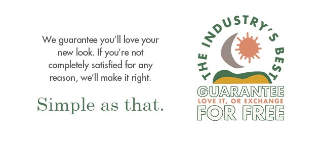 We guarantee you're going to love your custom look