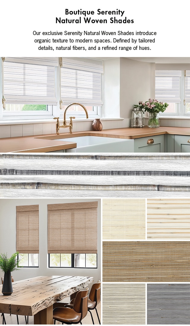Boutique Serenity Natural Woven Shades, Our exclusive Serenity Natural Woven Shades introduce organic texture to modern spaces. Defined by tailored details, natural fibers, and a refined range of hues.